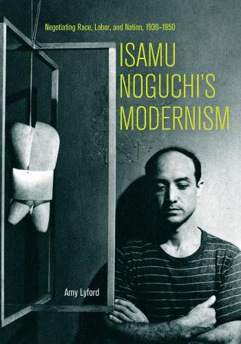 Isamu Noguchi's Modernism: Negotiating Race, Labor, and Nation, 1930-1950