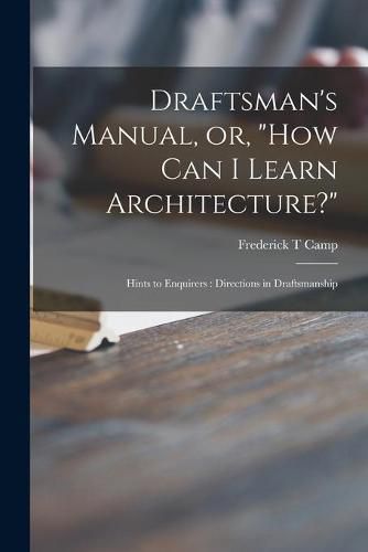 Cover image for Draftsman's Manual, or, How Can I Learn Architecture?: Hints to Enquirers: Directions in Draftsmanship