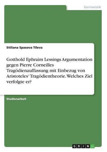 Cover image for Gotthold Ephraim Lessings Argumentation gegen Pierre Corneilles Tragoedienauffassung mit Einbezug von Aristoteles' Tragoedientheorie. Welches Ziel verfolgte er?