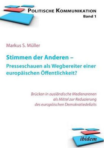 Stimmen der Anderen - Presseschauen als Wegbereiter einer europ ischen  ffentlichkeit. Wie Pressekommentare das EU-Demokratiedefizit verringern