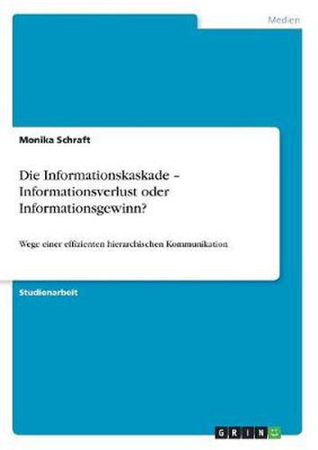 Cover image for Die Informationskaskade - Informationsverlust oder Informationsgewinn?: Wege einer effizienten hierarchischen Kommunikation