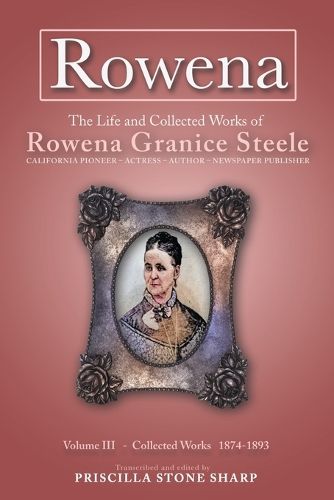 Rowena--The Life and Collected Works of Rowena Granice Steele - Volume III--Collected Works 1874-1893