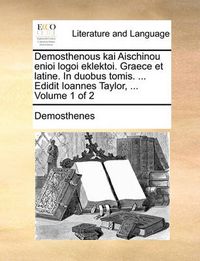 Cover image for Demosthenous Kai Aischinou Enioi Logoi Eklektoi. Graece Et Latine. in Duobus Tomis. ... Edidit Ioannes Taylor, ... Volume 1 of 2