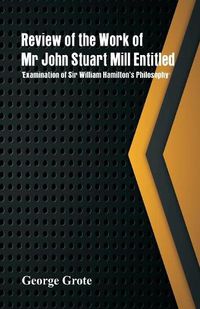 Cover image for Review of the Work of Mr John Stuart Mill Entitled, 'Examination of Sir William Hamilton's Philosophy.