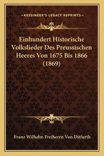 Einhundert Historische Volkslieder Des Preussischen Heeres Von 1675 Bis 1866 (1869)