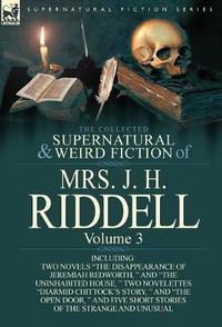 Cover image for The Collected Supernatural and Weird Fiction of Mrs. J. H. Riddell: Volume 3-Including Two Novels  The Disappearance of Jeremiah Redworth,   and  The