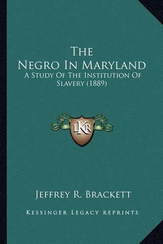 Cover image for The Negro in Maryland the Negro in Maryland: A Study of the Institution of Slavery (1889) a Study of the Institution of Slavery (1889)