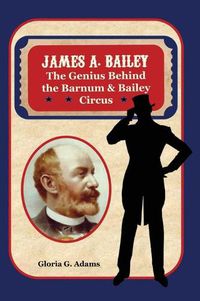 Cover image for James A. Bailey: The Genius Behind the Barnum & Bailey Circus