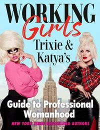Cover image for Working Girls: Trixie and Katya's Guide to Professional Womanhood
