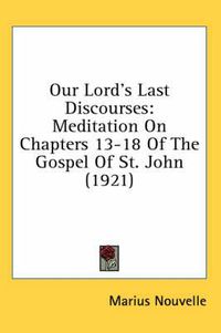 Cover image for Our Lord's Last Discourses: Meditation on Chapters 13-18 of the Gospel of St. John (1921)