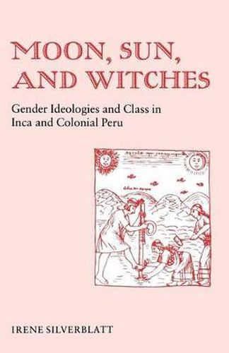 Cover image for Moon, Sun and Witches: Gender Ideologies and Class in Inca and Colonial Peru