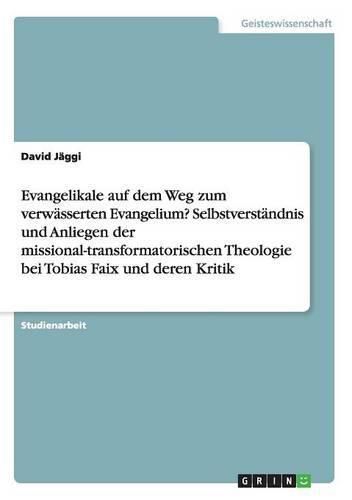 Cover image for Evangelikale auf dem Weg zum verwasserten Evangelium? Selbstverstandnis und Anliegen der missional-transformatorischen Theologie bei Tobias Faix und deren Kritik