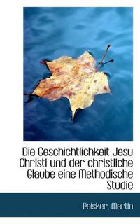 Cover image for Die Geschichtlichkeit Jesu Christi Und Der Christliche Glaube Eine Methodische Studie