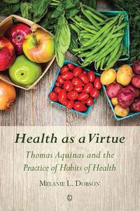 Cover image for Health as a Virtue: Thomas Aquinas and the Practice of Habits of Health