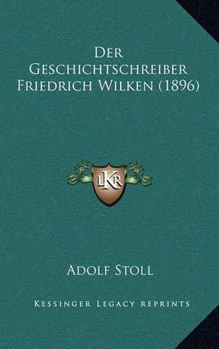 Cover image for Der Geschichtschreiber Friedrich Wilken (1896)