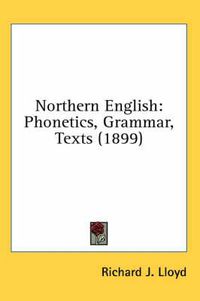 Cover image for Northern English: Phonetics, Grammar, Texts (1899)