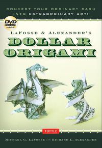 Cover image for Lafosse & Alexander's Dollar Origami: Convert Your Ordinary Cash Into Extraordinary Art!: Origami Book with 48 Origami Paper Dollars, 20 Projects and Instructional DVD