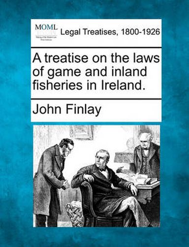 Cover image for A Treatise on the Laws of Game and Inland Fisheries in Ireland.