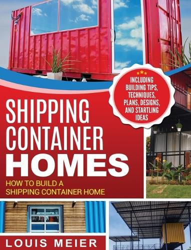 Cover image for Shipping Container Homes: How to Build a Shipping Container Home - Including Building Tips, Techniques, Plans, Designs, and Startling Ideas