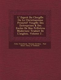 Cover image for L' Esprit Du Clerg E Ou Le Christianisme Primitif Veng E Des Entreprises & Des Excles de Nos PR(C)Etres Modernes: Traduit de L'Anglois, Volume 2...