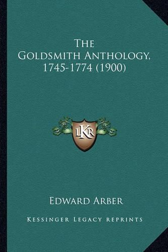 Cover image for The Goldsmith Anthology, 1745-1774 (1900) the Goldsmith Anthology, 1745-1774 (1900)