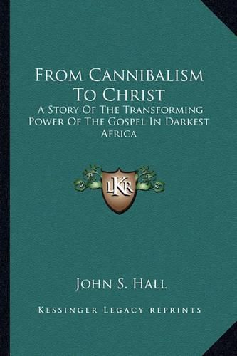 Cover image for From Cannibalism to Christ: A Story of the Transforming Power of the Gospel in Darkest Africa