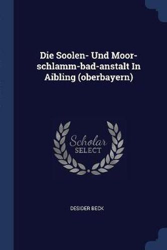 Cover image for Die Soolen- Und Moor-Schlamm-Bad-Anstalt in Aibling (Oberbayern)