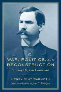 Cover image for War, Politics and Reconstruction: Stormy Days in Louisiana