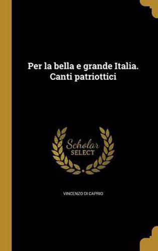 Cover image for Per La Bella E Grande Italia. Canti Patriottici