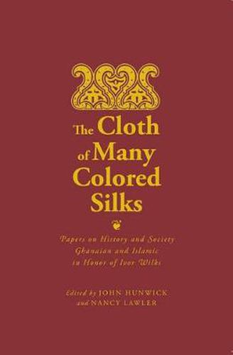 The Cloth of Many Colored Silks: Papers on History and Society Ghanaian and Islamic in Honor of Ivor Wilks