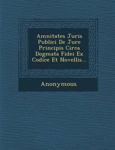 Cover image for Amnitates Juris Publici de Jure Principis Circa Dogmata Fidei Ex Codice Et Novellis...