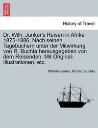 Cover image for Dr. Wilh. Junker's Reisen in Afrika 1875-1886. Nach seinen Tagebuchern unter der Mitwirkung von R. Buchta herausgegeben von dem Reisenden. Mit Original-Illustrationen, etc. Zweiter Band.