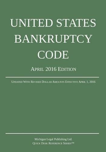 United States Bankruptcy Code; April 2016 Edition: Updated With Revised Dollar Amounts Effective April 1, 2016