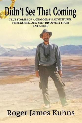 Didn't See That Coming: True Stories of a geologist's adventures, challenges, friendships, and self-discovery from far afield.