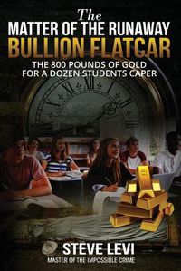 Cover image for The Matter of the Runaway Bullion Flatcar: The 800 pounds of Gold for a Dozen Sstudents Caper