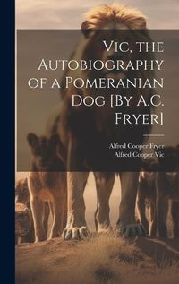 Cover image for Vic, the Autobiography of a Pomeranian Dog [By A.C. Fryer]