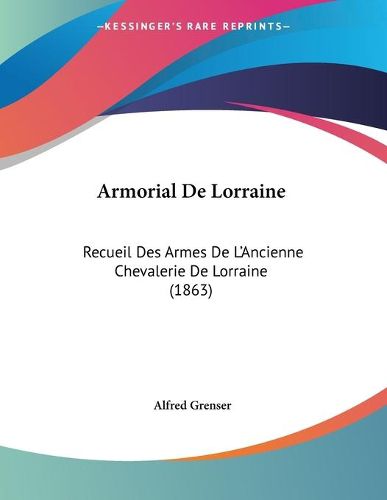 Cover image for Armorial de Lorraine: Recueil Des Armes de L'Ancienne Chevalerie de Lorraine (1863)