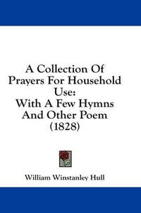 Cover image for A Collection of Prayers for Household Use: With a Few Hymns and Other Poem (1828)