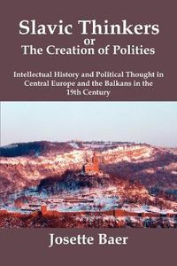 Cover image for Slavic Thinkers or the Creation of Politics: Intellectual History and Political Thought in Central Europe and the Balkans in the 19th Century