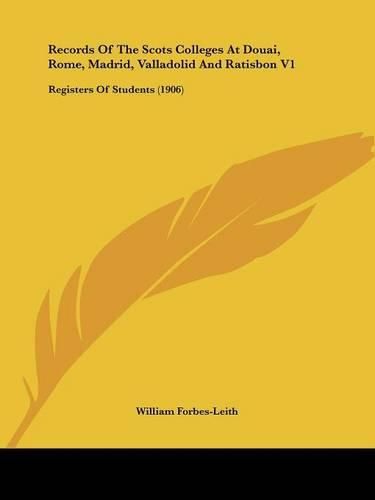 Records of the Scots Colleges at Douai, Rome, Madrid, Valladolid and Ratisbon V1: Registers of Students (1906)