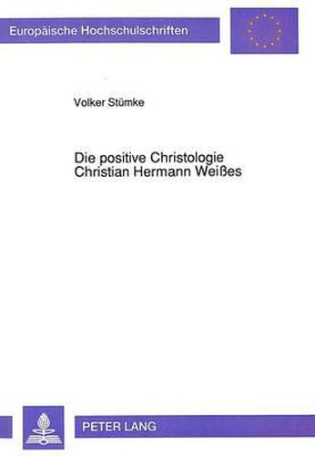 Die Positive Christologie Christian Hermann Weisses: Eine Untersuchung Zur Hinwendung Der Christologie Zur Frage Nach Dem Historischen Jesus ALS Antwort Auf Das -Leben Jesu- Von David Friedrich Strauss