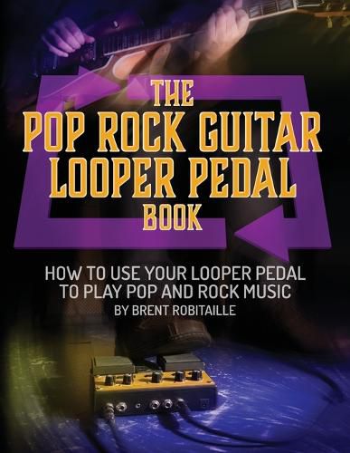 Cover image for The Pop Rock Guitar Looper Pedal Book: How to Use Your Guitar Looper Pedal to Play Pop Rock Music