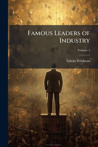 Cover image for Famous Leaders of Industry: The Life Stories of Boys Who Have Succeeded, Volume 3