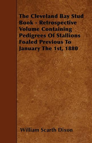 Cover image for The Cleveland Bay Stud Book - Retrospective Volume Containing Pedigrees Of Stallions Foaled Previous To January The 1st, 1880