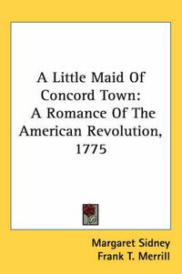 Cover image for A Little Maid of Concord Town: A Romance of the American Revolution, 1775