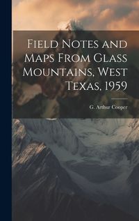 Cover image for Field Notes and Maps From Glass Mountains, West Texas, 1959