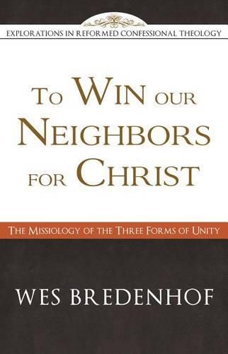 Cover image for To Win Our Neighbors for Christ: The Missiology of the Three Forms of Unity