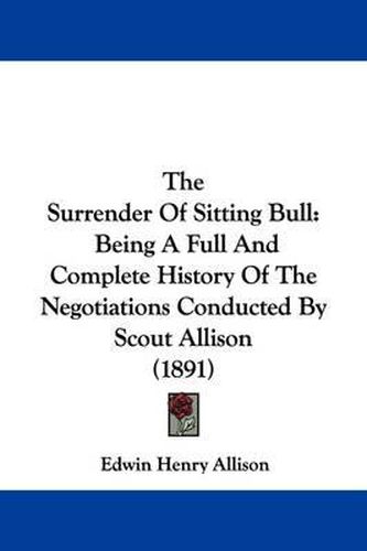 The Surrender of Sitting Bull: Being a Full and Complete History of the Negotiations Conducted by Scout Allison (1891)