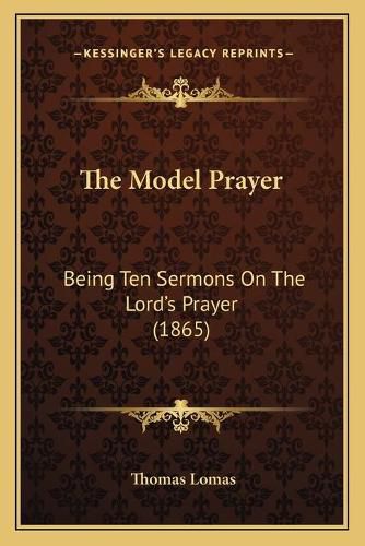 Cover image for The Model Prayer: Being Ten Sermons on the Lord's Prayer (1865)