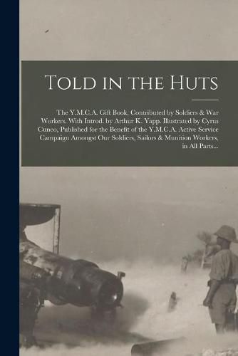 Told in the Huts; the Y.M.C.A. Gift Book, Contributed by Soldiers & War Workers. With Introd. by Arthur K. Yapp. Illustrated by Cyrus Cuneo, Published for the Benefit of the Y.M.C.A. Active Service Campaign Amongst Our Soldiers, Sailors & Munition...